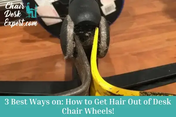 3 Best Ways on How to Get Hair Out of Desk Chair Wheels!